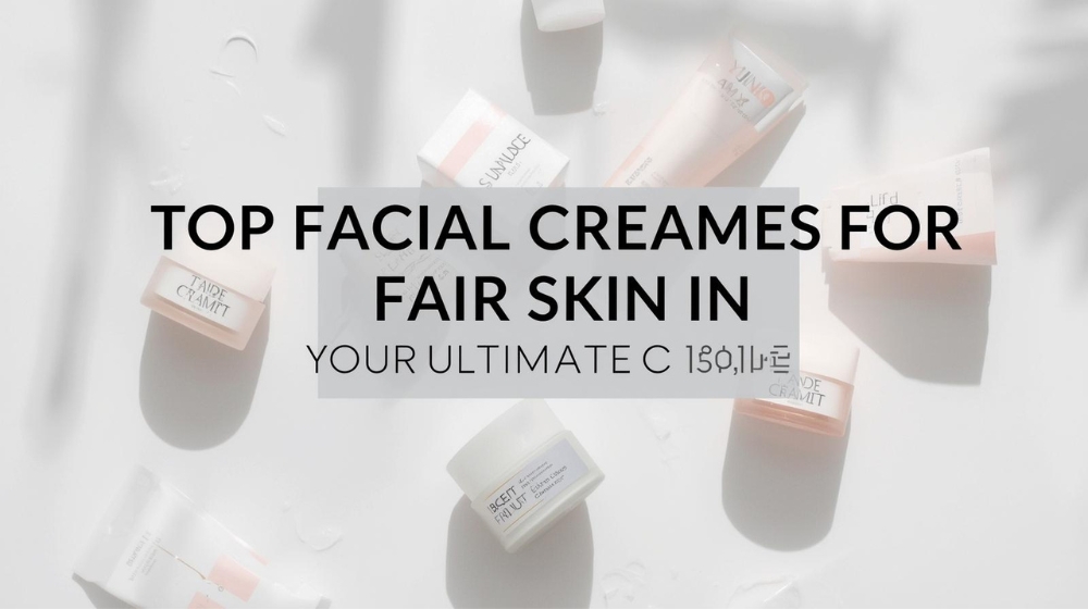 Top Facial Creams for Fair Skin in Nigeria: Your Ultimate Guide